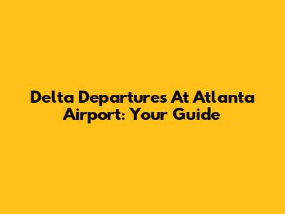 Delta Departures At Atlanta Airport: Your Guide