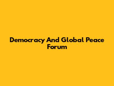 Democracy And Global Peace Forum