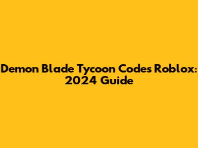 Demon Blade Tycoon Codes Roblox: 2024 Guide