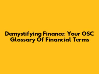 Demystifying Finance: Your OSC Glossary Of Financial Terms