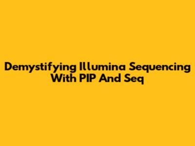 Demystifying Illumina Sequencing With PIP And Seq