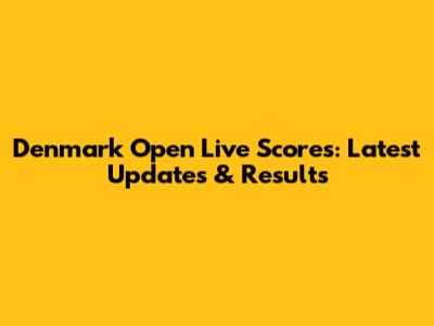 Denmark Open Live Scores: Latest Updates & Results
