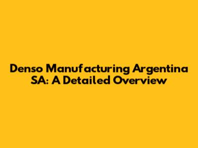 Denso Manufacturing Argentina SA: A Detailed Overview