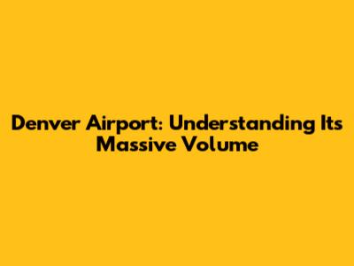 Denver Airport: Understanding Its Massive Volume