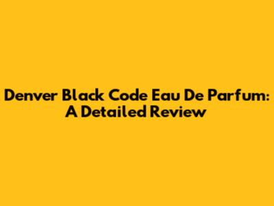 Denver Black Code Eau De Parfum: A Detailed Review