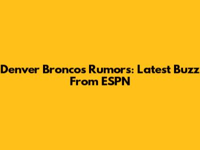 Denver Broncos Rumors: Latest Buzz From ESPN
