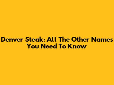 Denver Steak: All The Other Names You Need To Know
