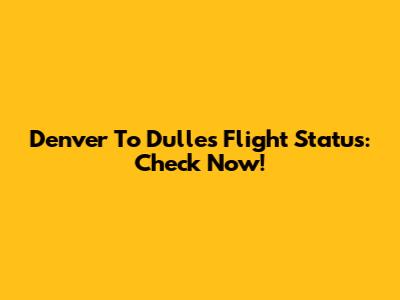 Denver To Dulles Flight Status: Check Now!