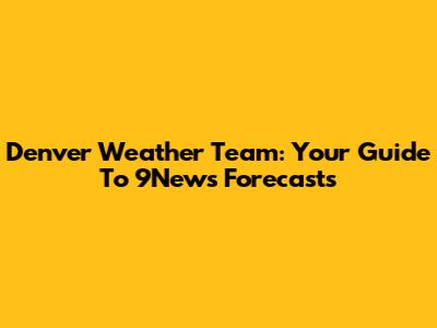 Denver Weather Team: Your Guide To 9News Forecasts