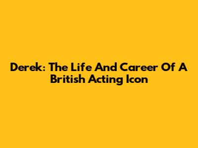Derek: The Life And Career Of A British Acting Icon