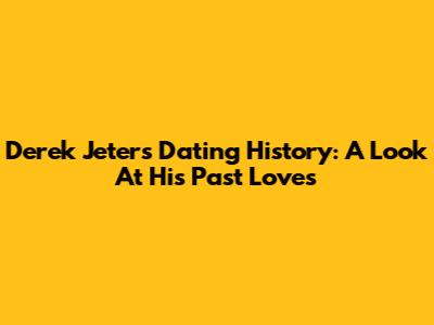 Derek Jeter's Dating History: A Look At His Past Loves