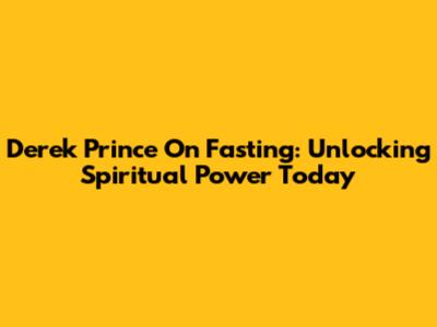 Derek Prince On Fasting: Unlocking Spiritual Power Today