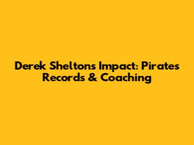 Derek Shelton's Impact: Pirates Records & Coaching