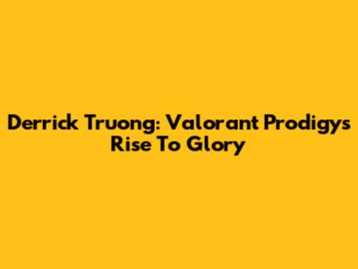 Derrick Truong: Valorant Prodigy's Rise To Glory