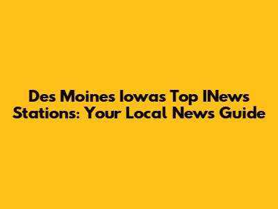 Des Moines Iowa's Top INews Stations: Your Local News Guide