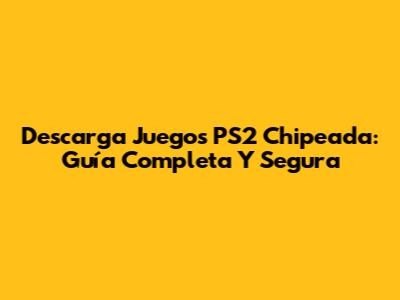 Descarga Juegos PS2 Chipeada: Guía Completa Y Segura