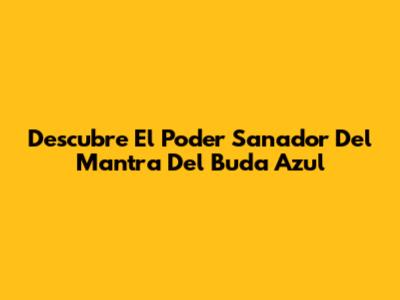 Descubre El Poder Sanador Del Mantra Del Buda Azul