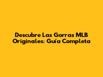 Descubre Las Gorras MLB Originales: Guía Completa