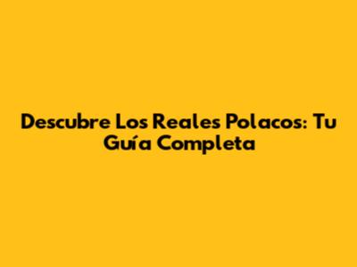 Descubre Los Reales Polacos: Tu Guía Completa