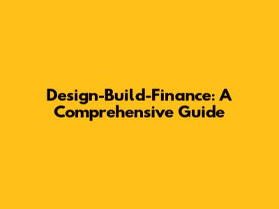 Design-Build-Finance: A Comprehensive Guide