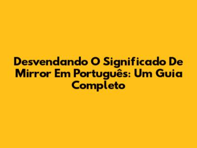 Desvendando O Significado De Mirror Em Português: Um Guia Completo