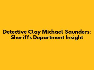 Detective Clay Michael Saunders: Sheriff's Department Insight