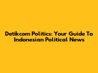 Detikcom Politics: Your Guide To Indonesian Political News