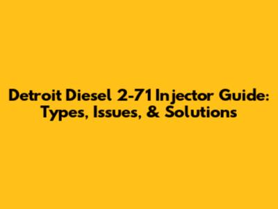 Detroit Diesel 2-71 Injector Guide: Types, Issues, & Solutions