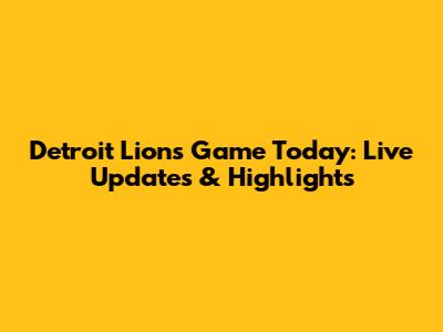 Detroit Lions Game Today: Live Updates & Highlights