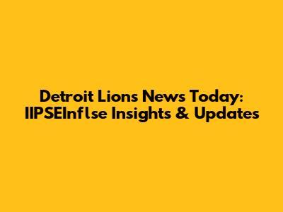 Detroit Lions News Today: IIPSEInflse Insights & Updates