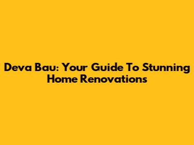 Deva Bau: Your Guide To Stunning Home Renovations