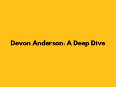 Devon Anderson: A Deep Dive