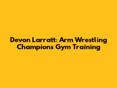 Devon Larratt: Arm Wrestling Champion's Gym Training
