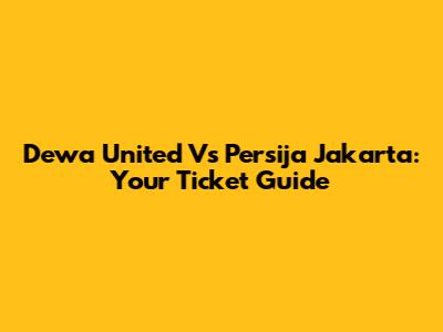 Dewa United Vs Persija Jakarta: Your Ticket Guide