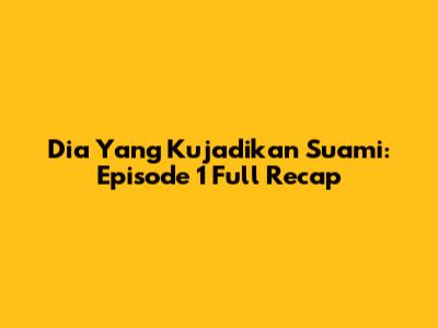 Dia Yang Kujadikan Suami: Episode 1 Full Recap