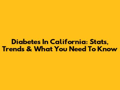 Diabetes In California: Stats, Trends & What You Need To Know