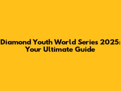 Diamond Youth World Series 2025: Your Ultimate Guide