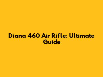 Diana 460 Air Rifle: Ultimate Guide
