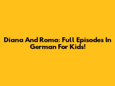 Diana And Roma: Full Episodes In German For Kids!