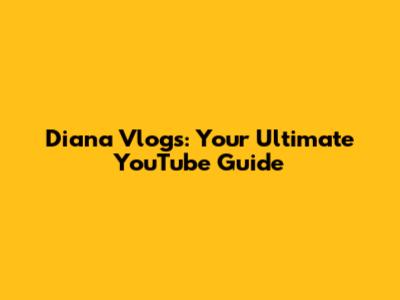 Diana Vlogs: Your Ultimate YouTube Guide