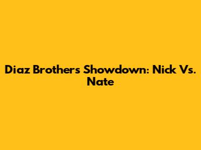 Diaz Brothers Showdown: Nick Vs. Nate