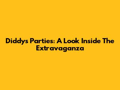 Diddy's Parties: A Look Inside The Extravaganza