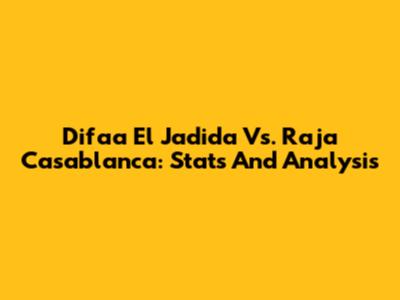 Difaa El Jadida Vs. Raja Casablanca: Stats And Analysis