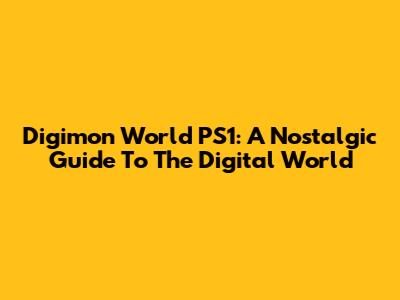 Digimon World PS1: A Nostalgic Guide To The Digital World