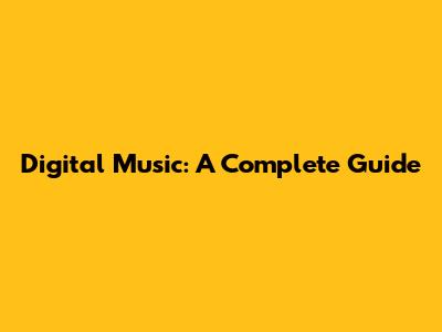 Digital Music: A Complete Guide