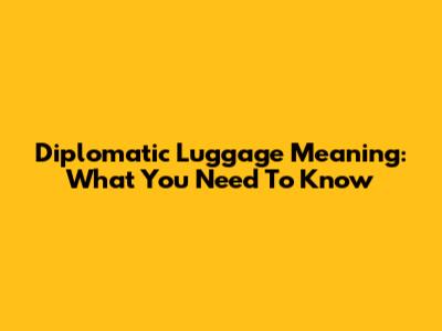 Diplomatic Luggage Meaning: What You Need To Know