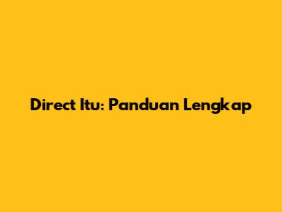 Direct Itu: Panduan Lengkap