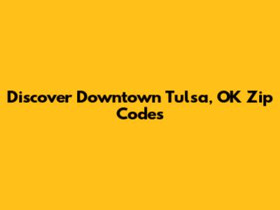 Discover Downtown Tulsa, OK Zip Codes