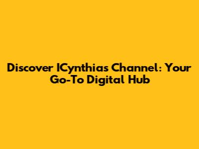 Discover ICynthia's Channel: Your Go-To Digital Hub