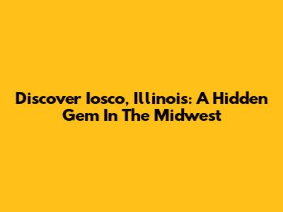 Discover Iosco, Illinois: A Hidden Gem In The Midwest
